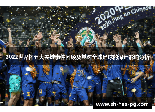 2022世界杯五大关键事件回顾及其对全球足球的深远影响分析