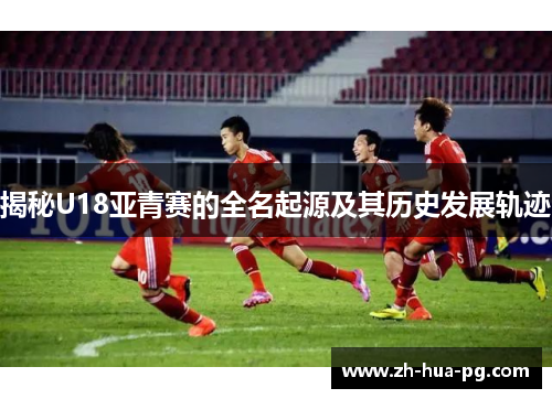 揭秘U18亚青赛的全名起源及其历史发展轨迹