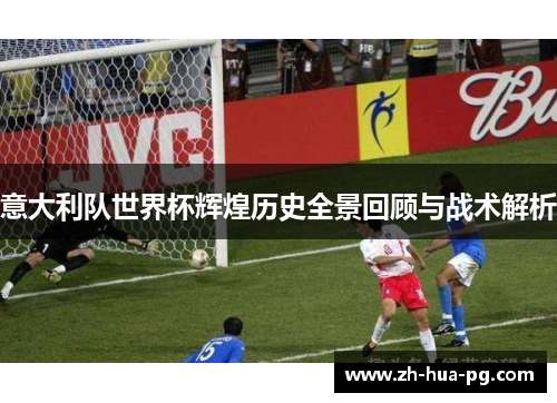 意大利队世界杯辉煌历史全景回顾与战术解析