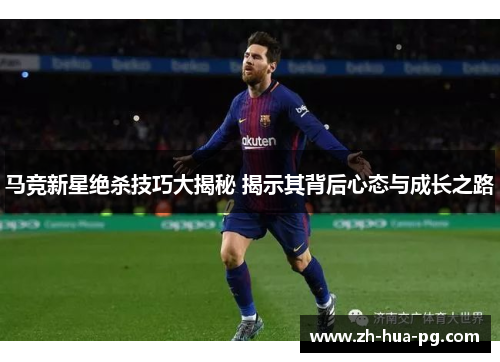 马竞新星绝杀技巧大揭秘 揭示其背后心态与成长之路 马竞新星绝杀技巧大揭秘 揭示其背后心态与成长之路
