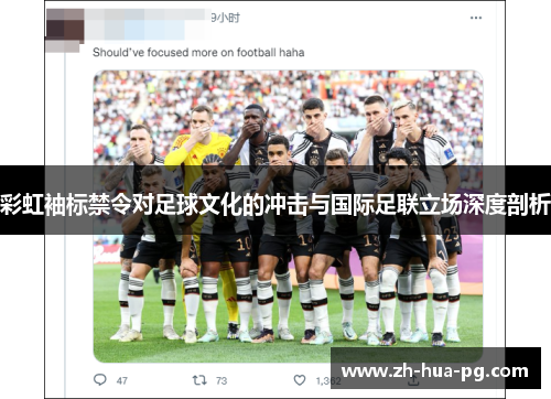 彩虹袖标禁令对足球文化的冲击与国际足联立场深度剖析 彩虹袖标禁令对足球文化的冲击与国际足联立场深度剖析
