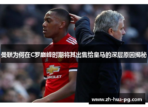曼联为何在C罗巅峰时期将其出售给皇马的深层原因揭秘