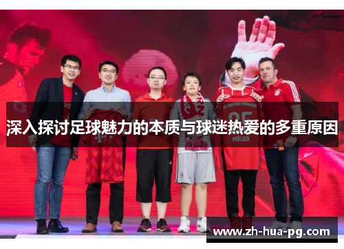 深入探讨足球魅力的本质与球迷热爱的多重原因 深入探讨足球魅力的本质与球迷热爱的多重原因