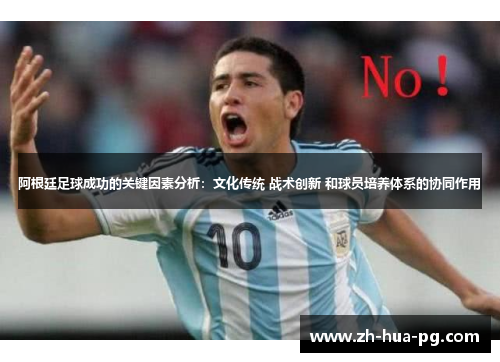 阿根廷足球成功的关键因素分析:文化传统 战术创新 和球员培养体系的协同作用 阿根廷足球成功的关键因素分析:文化传统 战术创新 和球员培养体系的协同作用