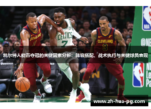 凯尔特人能否夺冠的关键因素分析：阵容搭配、战术执行与关键球员表现