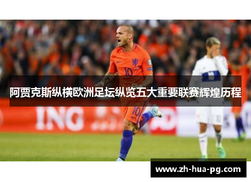 阿贾克斯纵横欧洲足坛纵览五大重要联赛辉煌历程