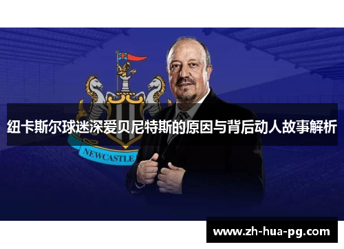 纽卡斯尔球迷深爱贝尼特斯的原因与背后动人故事解析 纽卡斯尔球迷深爱贝尼特斯的原因与背后动人故事解析
