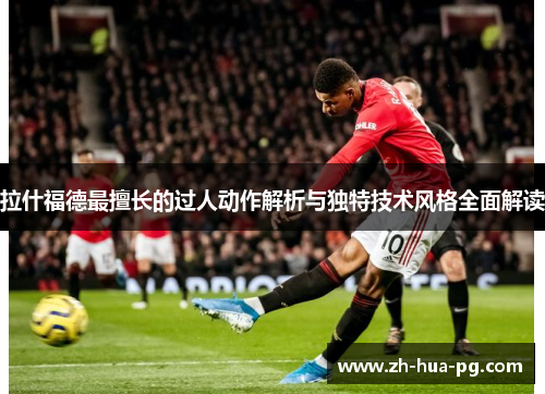 拉什福德最擅长的过人动作解析与独特技术风格全面解读