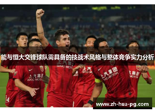 能与恒大交锋球队需具备的技战术风格与整体竞争实力分析 能与恒大交锋球队需具备的技战术风格与整体竞争实力分析
