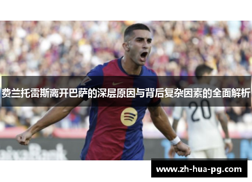 费兰托雷斯离开巴萨的深层原因与背后复杂因素的全面解析 费兰托雷斯离开巴萨的深层原因与背后复杂因素的全面解析
