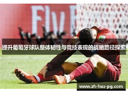 提升葡萄牙球队整体韧性与竞技表现的战略路径探索