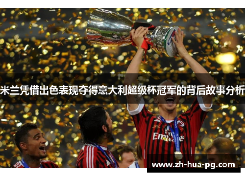 米兰凭借出色表现夺得意大利超级杯冠军的背后故事分析