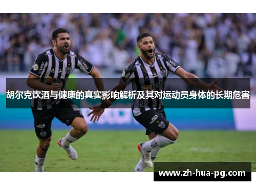 胡尔克饮酒与健康的真实影响解析及其对运动员身体的长期危害