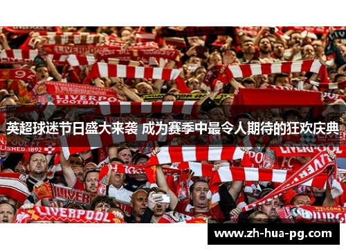 英超球迷节日盛大来袭 成为赛季中最令人期待的狂欢庆典 英超球迷节日盛大来袭 成为赛季中最令人期待的狂欢庆典