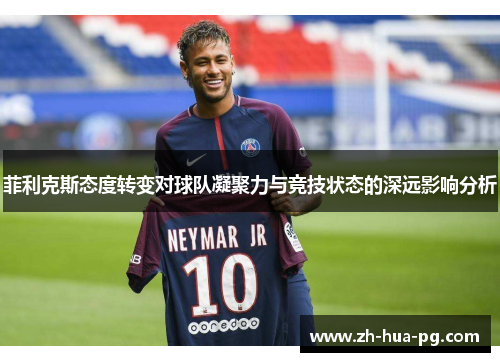 菲利克斯态度转变对球队凝聚力与竞技状态的深远影响分析