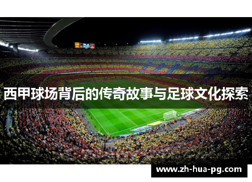 西甲球场背后的传奇故事与足球文化探索 西甲球场背后的传奇故事与足球文化探索