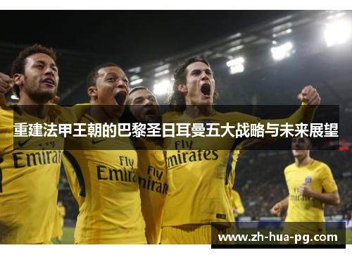重建法甲王朝的巴黎圣日耳曼五大战略与未来展望
