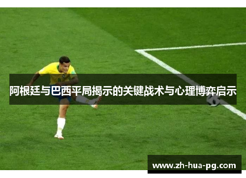 阿根廷与巴西平局揭示的关键战术与心理博弈启示 阿根廷与巴西平局揭示的关键战术与心理博弈启示