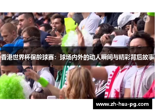 香港世界杯保龄球赛:球场内外的动人瞬间与精彩背后故事 香港世界杯保龄球赛:球场内外的动人瞬间与精彩背后故事