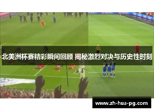 北美洲杯赛精彩瞬间回顾 揭秘激烈对决与历史性时刻 北美洲杯赛精彩瞬间回顾 揭秘激烈对决与历史性时刻