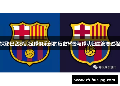 探秘巴塞罗那足球俱乐部的历史背景与球队归属演变过程 探秘巴塞罗那足球俱乐部的历史背景与球队归属演变过程