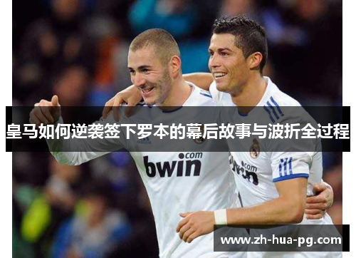 皇马如何逆袭签下罗本的幕后故事与波折全过程