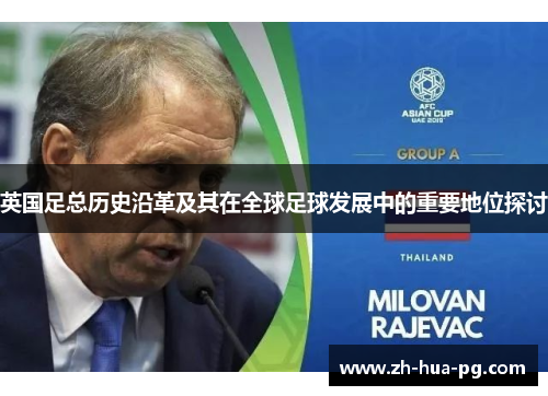 英国足总历史沿革及其在全球足球发展中的重要地位探讨