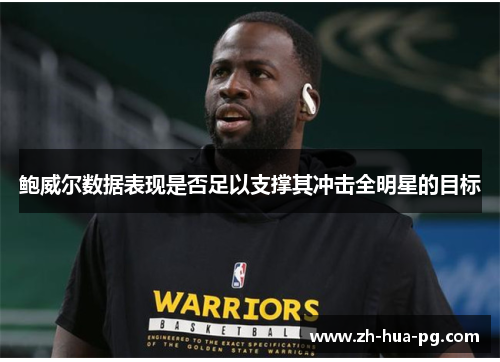 鲍威尔数据表现是否足以支撑其冲击全明星的目标 鲍威尔数据表现是否足以支撑其冲击全明星的目标