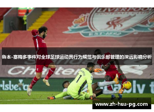 鲁本-塞梅多事件对全球足球运动员行为规范与俱乐部管理的深远影响分析 鲁本-塞梅多事件对全球足球运动员行为规范与俱乐部管理的深远影响分析