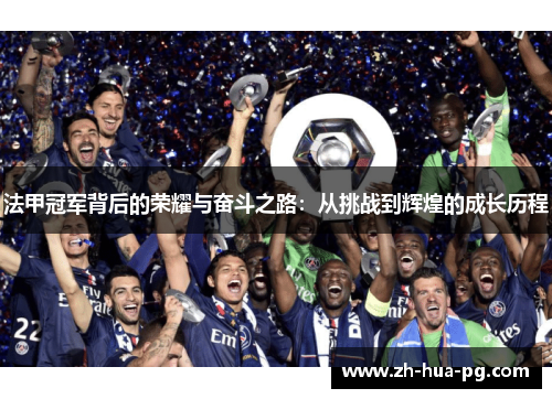 法甲冠军背后的荣耀与奋斗之路:从挑战到辉煌的成长历程 法甲冠军背后的荣耀与奋斗之路:从挑战到辉煌的成长历程