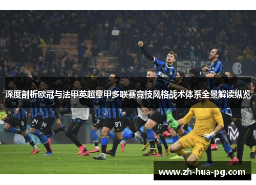 深度剖析欧冠与法甲英超意甲多联赛竞技风格战术体系全景解读纵览