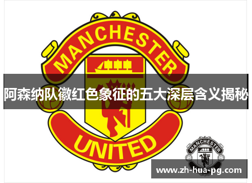 阿森纳队徽红色象征的五大深层含义揭秘 阿森纳队徽红色象征的五大深层含义揭秘