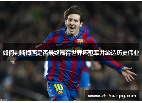 如何判断梅西是否最终赢得世界杯冠军并缔造历史伟业