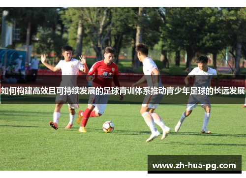 如何构建高效且可持续发展的足球青训体系推动青少年足球的长远发展 如何构建高效且可持续发展的足球青训体系推动青少年足球的长远发展