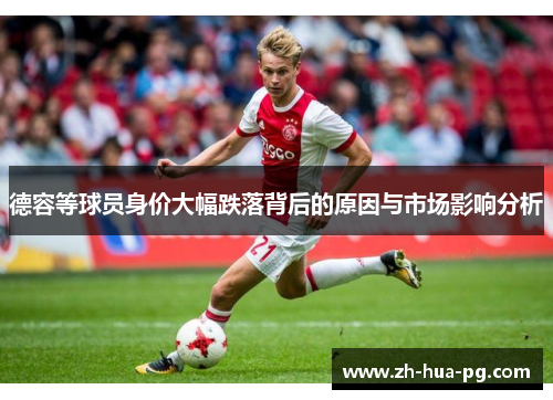德容等球员身价大幅跌落背后的原因与市场影响分析