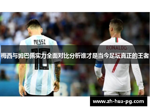 梅西与姆巴佩实力全面对比分析谁才是当今足坛真正的王者