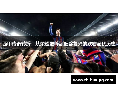 西甲传奇转折：从荣耀巅峰到低谷复兴的跌宕起伏历史