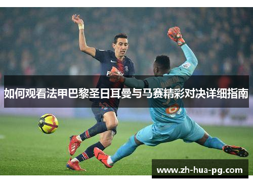 如何观看法甲巴黎圣日耳曼与马赛精彩对决详细指南
