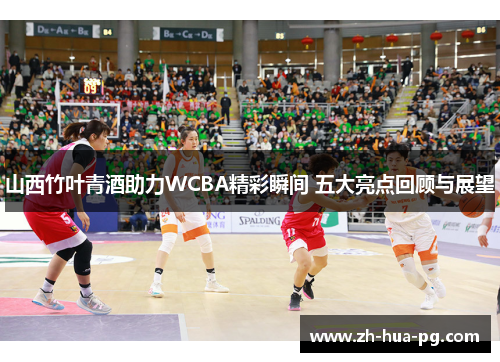 山西竹叶青酒助力WCBA精彩瞬间 五大亮点回顾与展望