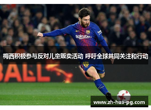 梅西积极参与反对儿童贩卖活动 呼吁全球共同关注和行动 梅西积极参与反对儿童贩卖活动 呼吁全球共同关注和行动