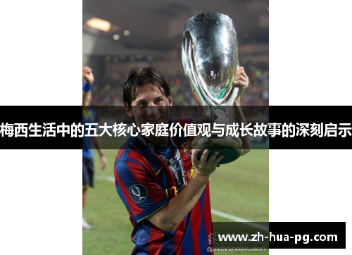 梅西生活中的五大核心家庭价值观与成长故事的深刻启示