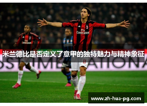 米兰德比是否定义了意甲的独特魅力与精神象征