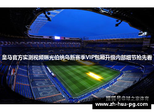 皇马官方实测视频曝光伯纳乌新赛季VIP包厢升级内部细节抢先看