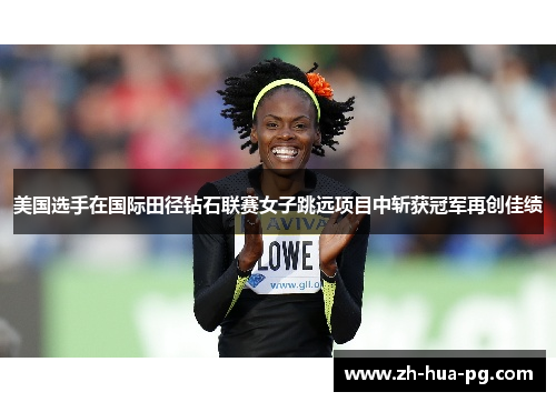 美国选手在国际田径钻石联赛女子跳远项目中斩获冠军再创佳绩
