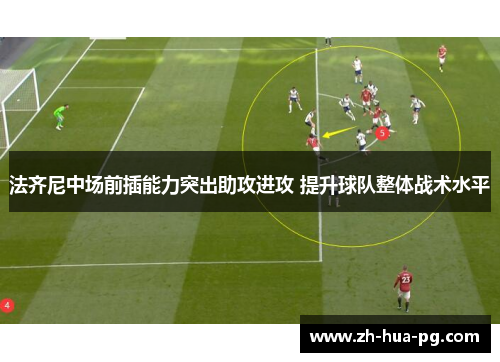 法齐尼中场前插能力突出助攻进攻 提升球队整体战术水平 法齐尼中场前插能力突出助攻进攻 提升球队整体战术水平