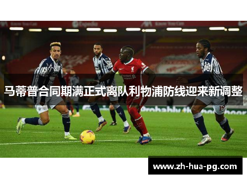 马蒂普合同期满正式离队利物浦防线迎来新调整