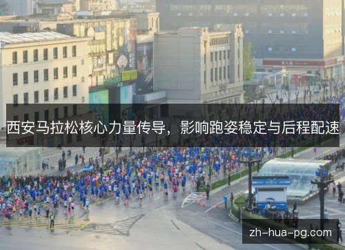 西安马拉松核心力量传导,影响跑姿稳定与后程配速 西安马拉松核心力量传导,影响跑姿稳定与后程配速